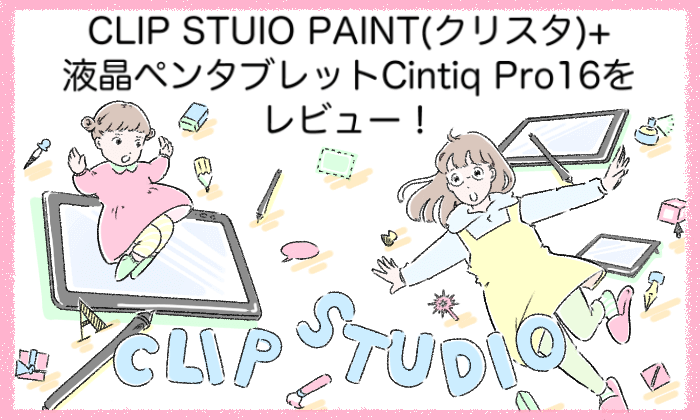 CLIP STUIO PAINT(クリスタ)+液晶ペンタブレットCintiq Pro16をレビュー！ (1)